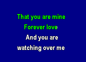 That you are mine

Forever love
And you are
watching over me