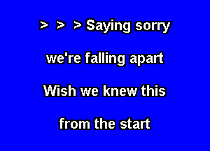 p Saying sorry

we're falling apart
Wish we knew this

from the start