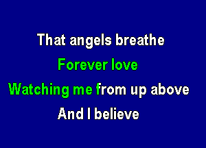 That angels breathe
Forever love

Watching me from up above
And I believe