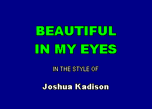 BEAUTIIIFUIL
IIN MY EYES

IN THE STYLE 0F

Joshua Kadison