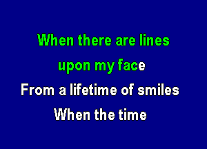 When there are lines

upon my face

From a lifetime of smiles
When the time