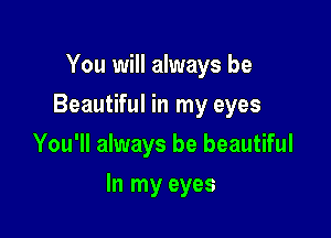 You will always be
Beautiful in my eyes
You'll always be beautiful

In my eyes
