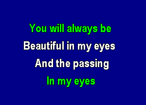 You will always be
Beautiful in my eyes

And the passing

In my eyes