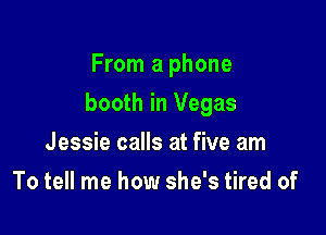 From a phone

booth in Vegas

Jessie calls at five am
To tell me how she's tired of