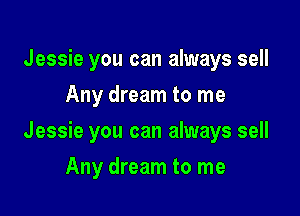 Jessie you can always sell
Any dream to me

Jessie you can always sell

Any dream to me