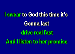 I swear to God this time it's
Gonna last
drive real fast

And I listen to her promise