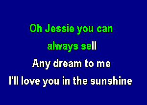 0h Jessie you can
always sell
Any dream to me

I'll love you in the sunshine