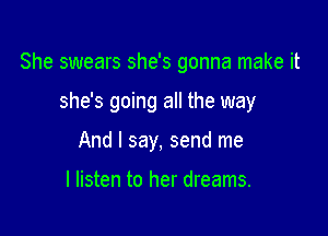 She swears she's gonna make it

she's going all the way
And I say, send me

I listen to her dreams.