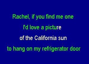 Rachel, if you fmd me one
I'd love a picture

of the California sun

to hang on my refrigerator door