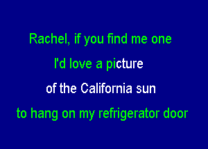 Rachel, if you fmd me one
I'd love a picture

of the California sun

to hang on my refrigerator door