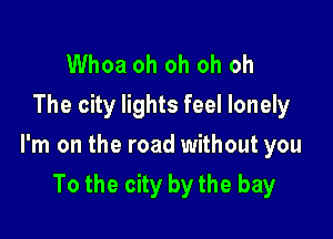 Whoa oh oh oh oh
The city lights feel lonely

I'm on the road without you

To the city by the bay