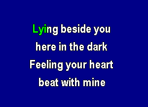 Lying beside you

here in the dark
Feeling your heart
beat with mine