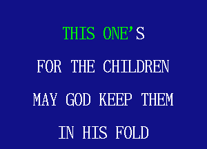 THIS 0NE S
FOR THE CHILDREN
MAY GOD KEEP THEM

IN HIS FOLD l