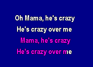 0h Mama, he's crazy

He's crazy over me