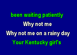 been waiting patiently
Why not me

Why not me on a rainy day

Your Kentucky girl's