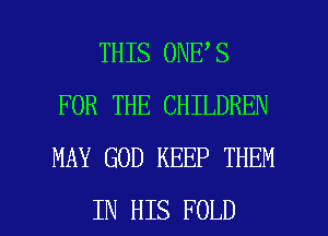 THIS 0NE S
FOR THE CHILDREN
MAY GOD KEEP THEM

IN HIS FOLD l