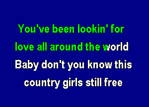 You've been lookin' for
love all around the world

Baby don't you know this

country girls still free