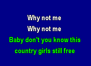Why not me
Why not me

Baby don't you know this

country girls still free