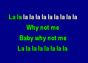La la la la la la la la la la la
Why not me

Baby why not me

La la la la la la la la