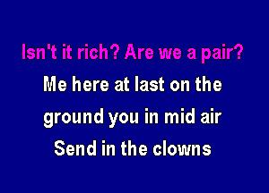 Me here at last on the

ground you in mid air

Send in the clowns