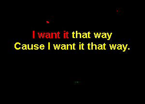 I want it that way
Cause I want it that way.