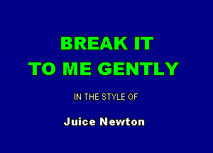 BIRIEAIK IIT
TO ME GENTLY

IN THE STYLE 0F

Juice Newton