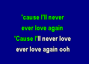 'cause I'll never

ever love again

'Cause I'll never love
ever love again ooh