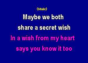 (Male)

Maybe we both
share a secret wish