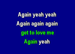 Again yeah yeah

Again again again

get to love me
Again yeah