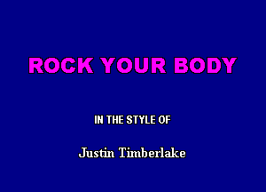 IN THE STYLE 0F

Justin Timberlake