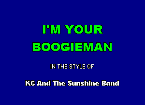 I'M YOUR
BOOGIEMAN

IN THE STYLE 0F

Kc And The Sunshine Band