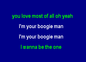 you love most of all oh yeah

I'm your boogie man

I'm your boogie man

lwanna bethe one