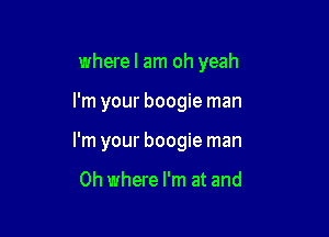 wherel am oh yeah

I'm your boogie man

I'm your boogie man

0h where I'm at and