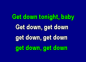 Get down tonight, baby

Get down, get down
get down, get down
get down, get down