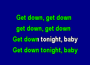 Get down, get down
get down, get down
Get down tonight, baby

Get down tonight, baby