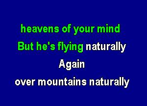 heavens of your mind

But he's flying naturally

Again
over mountains naturally