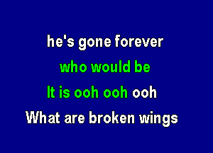 he's gone forever
who would be
It is ooh ooh ooh

What are broken wings