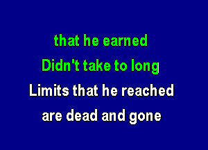 that he earned
Didn't take to long

Limits that he reached
are dead and gone