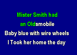 Mister Smith had
an Oldsmobile
Baby blue with wire wheels

I Took her home the day
