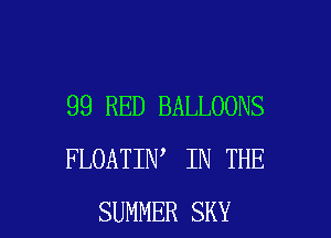 99 RED BALLOONS

FLOATIN IN THE
SUMMER SKY