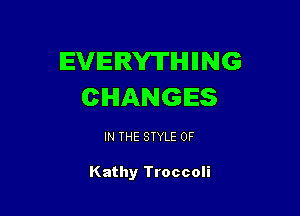 EVERWHHNG
CHANGES

IN THE STYLE 0F

Kathy Troccoli