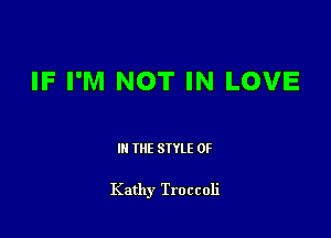 IF I'M NOT IN LOVE

III THE SIYLE 0F

Kathy Troccoli