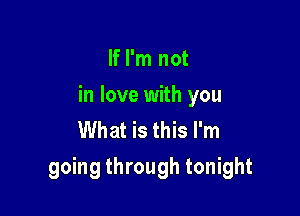 If I'm not
in love with you
What is this I'm

going through tonight