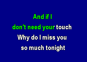 And ifl
don't need your touch

Why do I miss you

so much tonight