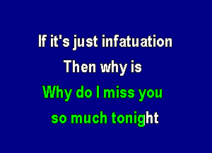 If it's just infatuation
Then why is

Why do I miss you

so much tonight