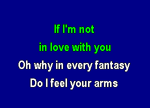 If I'm not
in love with you

Oh why in every fantasy

Do I feel your arms