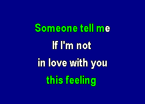 Someone tell me
If I'm not

in love with you

this feeling