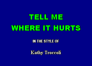 TELL ME
WHERE IT HURTS

III THE SIYLE 0F

Kathy Troccoli