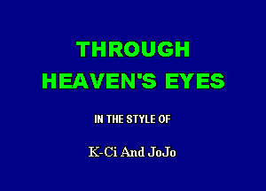 THROUGH
HEAVEN'S EYES

III THE SIYLE 0F

K-Ci And JoJo
