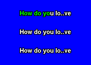 How do you lo..ve

How do you lo..ve

How do you Io..ve